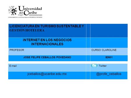 LICENCIATURA EN TURISMO SUSTENTABLE Y GESTIÒN HOTELERA INTERNET EN LOS NEGOCIOS INTERNACIONALES PROFESORCURSO CLAROLINE JOSE FELIPE CEBALLOS POVEDANOIEN01.