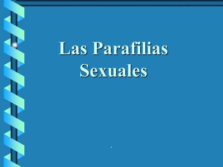 . Las Parafilias Sexuales. ® Las parafilias son conductas sexuales recurrentes e intensas asociadas a fantasías sexualmente excitantes o a poderosos deseos.
