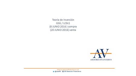 AV Asesores Financieros Teoría de Inversión GSG / LC0c1 (8 JUNIO 2016 ) compra (20 JUNIO 2016) venta.