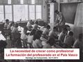 La necesidad de crecer como profesional La formación del profesorado en el País Vasco Santiago de Compostela, 22-11-2013.