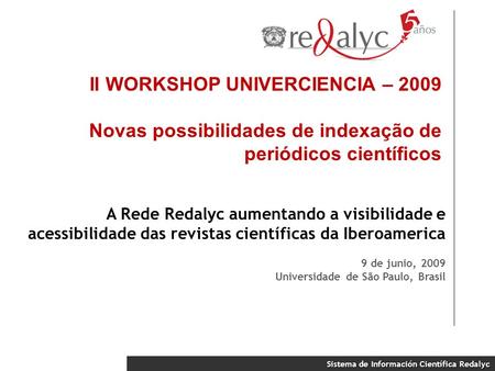Sistema de Información Científica Redalyc II WORKSHOP UNIVERCIENCIA – 2009 Novas possibilidades de indexação de periódicos científicos A Rede Redalyc aumentando.