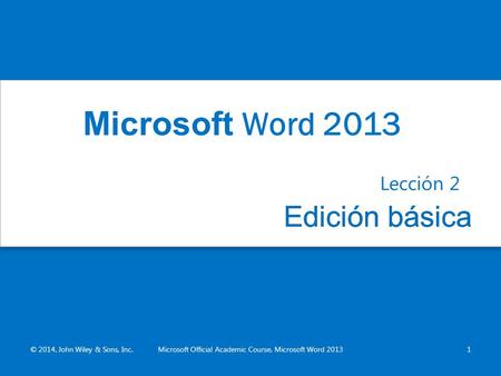 Edición básicaEdición básica Lección 2 © 2014, John Wiley & Sons, Inc.Microsoft Official Academic Course, Microsoft Word 20131 Microsoft Word 2013.