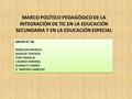 MARCO POLÍTICO PEDAGÓGICO DE LA INTEGRACIÓN DE TIC EN LA EDUCACIÓN SECUNDARIA Y EN LA EDUCACIÓN ESPECIAL GRUPO N° 30: MARCONI MARICEL BANEGA TERESITA TONI.