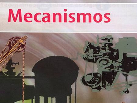 MECANISMOS Los mecanismos están constituidos por un conjunto de órganos mecánicos vinculados entre sí en forma directa o a través de un fluido, de tal.