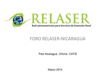 FORO RELASER-NICARAGUA País Nicaragua, Oficina CATIE Marzo 2014.