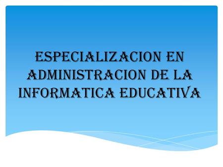 ESPECIALIZACION EN ADMINISTRACION DE LA INFORMATICA EDUCATIVA.
