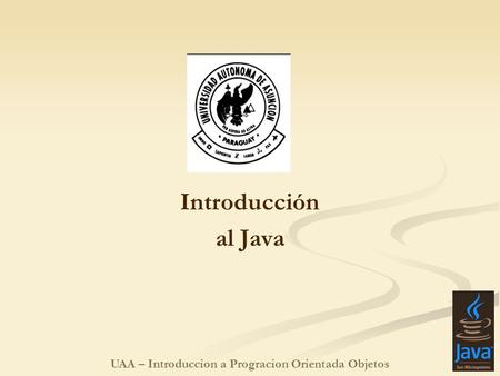 UAA – Introduccion a Progracion Orientada Objetos Introducción al Java.