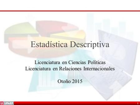 Estadística Descriptiva Licenciatura en Ciencias Políticas Licenciatura en Relaciones Internacionales Otoño 2015 1.