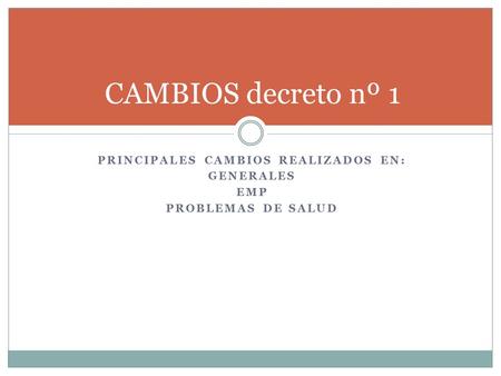 CAMBIOS decreto nº 1 PRINCIPALES CAMBIOS REALIZADOS EN: GENERALES EMP PROBLEMAS DE SALUD.
