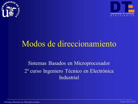 Sistemas Basados en Microprocesador Curso 2012/2013 Departamento de Tecnología E l e c t r ó n i c a Modos de direccionamiento Sistemas Basados en Microprocesador.