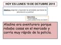 Rápido era porque policía robaba en el Aladino y corría muy aventurero de cosas la mercado HOY ES LUNES 19 DE OCTUBRE 2015 Objetivo: preguntar y responder.