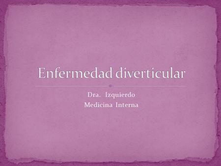 Dra. Izquierdo Medicina Interna. Consiste en la herniación de la mucosa y submucosa a través de la capa muscular circular del intestino, por lo que.