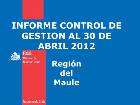 INFORME CONTROL DE GESTION AL 30 DE ABRIL 2012 Región del Maule.