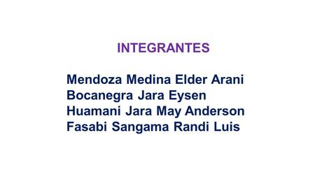 INTEGRANTES Mendoza Medina Elder Arani Bocanegra Jara Eysen Huamani Jara May Anderson Fasabi Sangama Randi Luis.