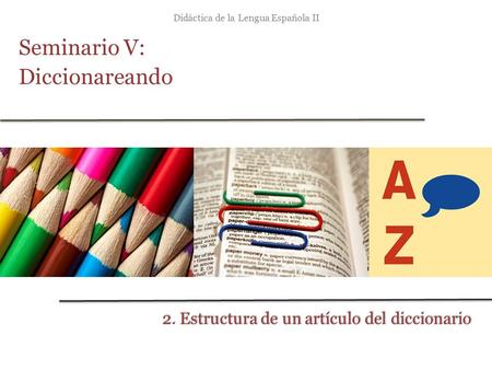 Didáctica de la Lengua Española II Seminario V: Diccionareando 2. Estructura de un artículo del diccionario.