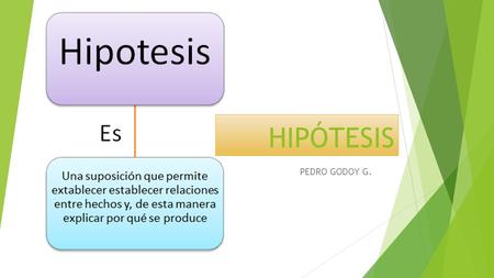 PEDRO GODOY G. HIPÓTESIS. La hipótesis es el eslabón necesario entre la teoría y la investigación que nos lleva al descubrimiento de nuevos hechos.