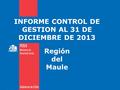 INFORME CONTROL DE GESTION AL 31 DE DICIEMBRE DE 2013 Región del Maule.