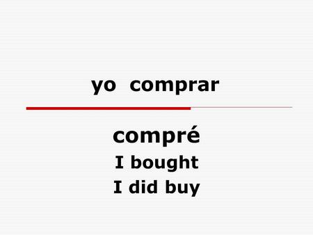 Yo comprar compré I bought I did buy. ellos comer comieron they ate they did eat.