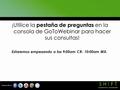 ¡Utilice la pestaña de preguntas en la consola de GoToWebinar para hacer sus consultas! Estaremos empezando a las 9:00am CR- 10:00am MX.