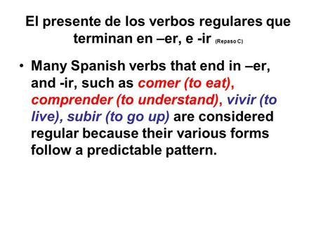 El presente de los verbos regulares que terminan en –er, e -ir (Repaso C) Many Spanish verbs that end in –er, and -ir, such as comer (to eat), comprender.