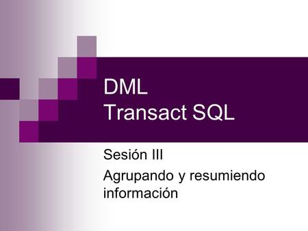 DML Transact SQL Sesión III Agrupando y resumiendo información.