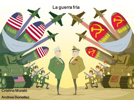 La guerra fría Cristina Morató Andrea Beneitez. La guerra fría La Guerra Fría fue un enfrentamiento político, económico, social, militar, informativo.