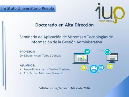 Instituto Universitario Puebla Seminario de Aplicación de Sistemas y Tecnologías de Información de la Gestión Administrativa Doctorado en Alta Dirección.