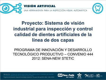 PROGRAMA DE INNOVACIÓN Y DESARROLLO TECNOLÓGICO PRODUCTIVO – CONVENIO 444 2012: SENA-NEW STETIC Proyecto: Sistema de visión industrial para inspección.