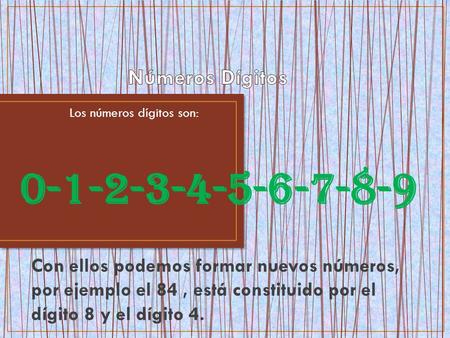 Los números dígitos son: 0-1-2-3-4-5-6-7-8-9 Con ellos podemos formar nuevos números, por ejemplo el 84, está constituido por el dígito 8 y el dígito 4.