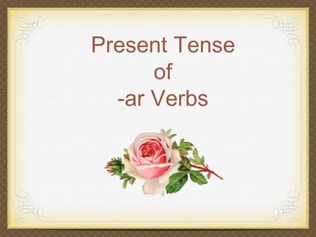 Present Tense of -ar Verbs. Regular Verb Regular Verb: follows a pattern for conjugation. Pattern: Stem + endings.