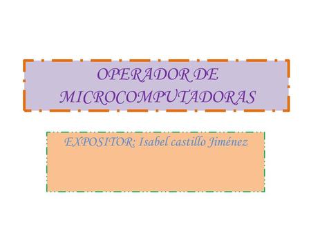 OPERADOR DE MICROCOMPUTADORAS EXPOSITOR: Isabel castillo Jiménez.