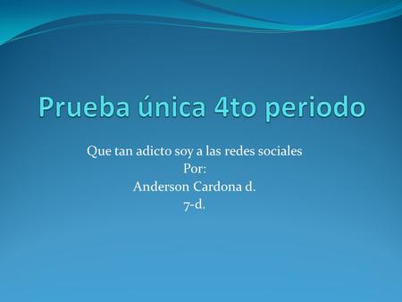Que tan adicto soy a las redes sociales Por: Anderson Cardona d. 7-d.