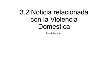 3.2 Noticia relacionada con la Violencia Domestica Frank Jimenez.