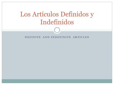 DEFINITE AND INDEFINITE ARTICLES Los Artículos Definidos y Indefinidos.