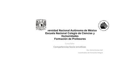 Universidad Nacional Autónoma de México Escuela Nacional Colegio de Ciencias y Humanidades Formación de Profesores Curso/taller Competencias Socio-emotivas.