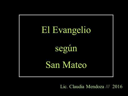 El Evangelio según San Mateo Lic. Claudia Mendoza /// 2016.