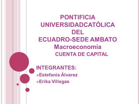 CUENTA DE CAPITAL INTEGRANTES:  Estefanía Álvarez  Erika Villegas PONTIFICIA UNIVERSIDADCATÓLICA DEL ECUADRO-SEDE AMBATO Macroeconomía.