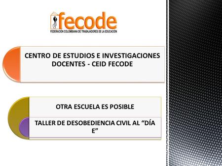 OTRA ESCUELA ES POSIBLE TALLER DE DESOBEDIENCIA CIVIL AL “DÍA E” CENTRO DE ESTUDIOS E INVESTIGACIONES DOCENTES - CEID FECODE.