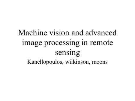 Machine vision and advanced image processing in remote sensing Kanellopoulos, wilkinson, moons.