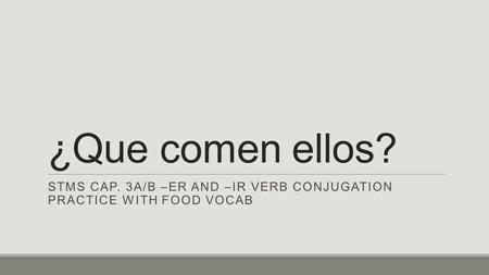 ¿Que comen ellos? STMS CAP. 3A/B –ER AND –IR VERB CONJUGATION PRACTICE WITH FOOD VOCAB.