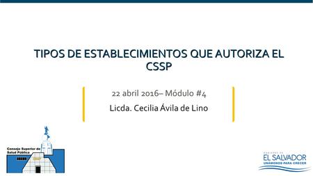 22 abril 2016– Módulo #4 Licda. Cecilia Ávila de Lino TIPOS DE ESTABLECIMIENTOS QUE AUTORIZA EL CSSP.