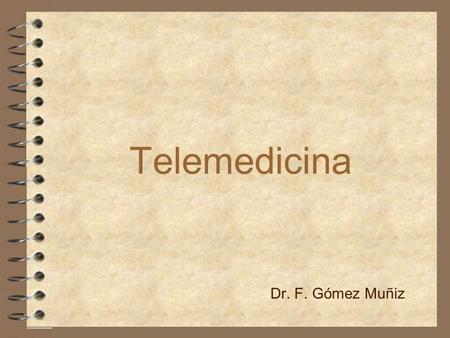 Telemedicina Dr. F. Gómez Muñiz Telemedicina: definición 4 En términos generales es “la medicina practicada a distancia”, y comprende el diagnóstico,