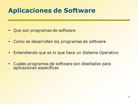 1 Aplicaciones de Software  Que son programas de software  Como se desarrollan los programas de software  Entendiendo que es lo que hace un Sistema.