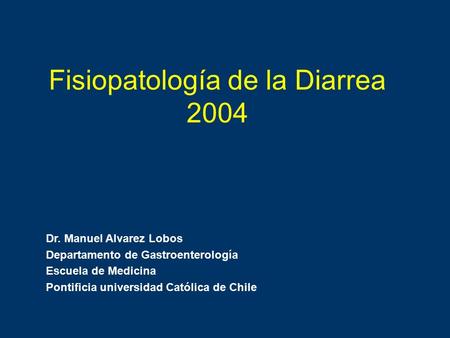 Fisiopatología de la Diarrea 2004 Dr. Manuel Alvarez Lobos Departamento de Gastroenterología Escuela de Medicina Pontificia universidad Católica de Chile.