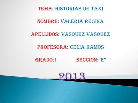 TEMA: HISTORIAS DE TAXI NOMBRE: VALERIA REGINA APELLIDOS: VASQUEZ VASQUEZ PROFESORA: CELIA RAMOS GRADO:1 SECCION:”E” 2013.