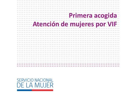 Primera acogida Atención de mujeres por VIF. Orientaciones prácticas para una Primera Acogida.