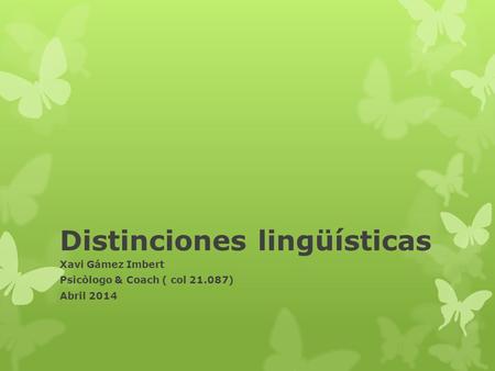 Distinciones lingüísticas Xavi Gámez Imbert Psicòlogo & Coach ( col 21.087) Abril 2014.