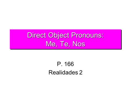 Direct Object Pronouns: Me, Te, Nos P. 166 Realidades 2.
