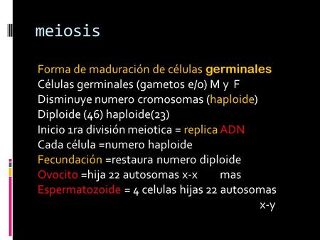 Meiosis Forma de maduración de células germinales Células germinales (gametos e/o) M y F Disminuye numero cromosomas (haploide) Diploide (46) haploide(23)