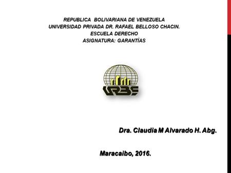 Dra. Claudia M Alvarado H. Abg. Maracaibo, 2016. Maracaibo, 2016. REPUBLICA BOLIVARIANA DE VENEZUELA UNIVERSIDAD PRIVADA DR. RAFAEL BELLOSO CHACIN. ESCUELA.